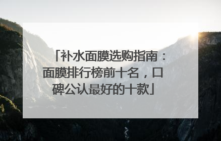 补水面膜选购指南：面膜排行榜前十名，口碑公认最好的十款