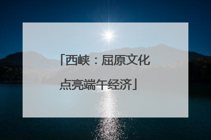 西峡：屈原文化点亮端午经济