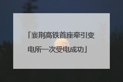 襄荆高铁首座牵引变电所一次受电成功