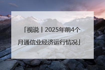 视说丨2025年前4个月通信业经济运行情况