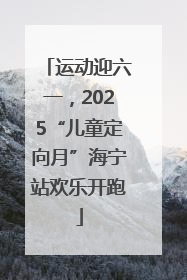 运动迎六一，2025“儿童定向月”海宁站欢乐开跑