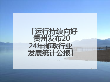 运行持续向好 贵州发布2024年邮政行业发展统计公报