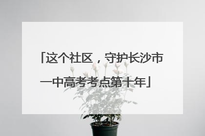 这个社区，守护长沙市一中高考考点第十年