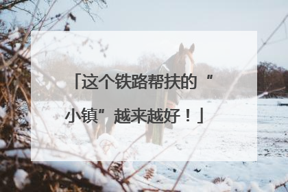这个铁路帮扶的“小镇”越来越好！