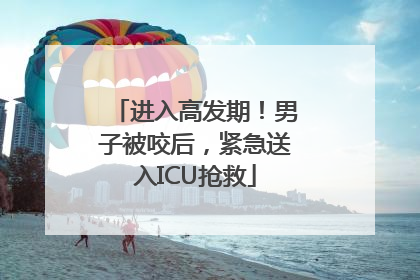进入高发期！男子被咬后，紧急送入ICU抢救