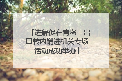 进解促在青岛｜出口转内销进机关专场活动成功举办