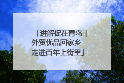 进解促在青岛｜外贸优品回家乡 走进百年上街里