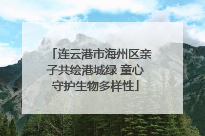 连云港市海州区亲子共绘港城绿 童心守护生物多样性