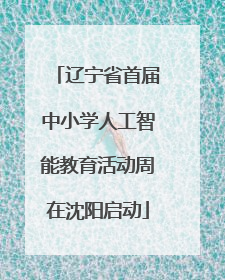 辽宁省首届中小学人工智能教育活动周在沈阳启动