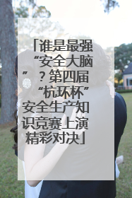 谁是最强“安全大脑”？第四届“杭环杯”安全生产知识竞赛上演精彩对决