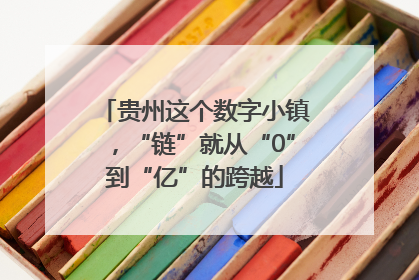 贵州这个数字小镇，“链”就从“0”到“亿”的跨越