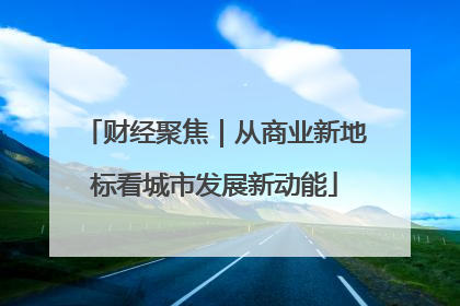 财经聚焦｜从商业新地标看城市发展新动能