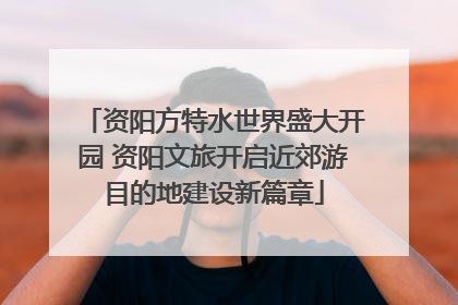 资阳方特水世界盛大开园 资阳文旅开启近郊游目的地建设新篇章