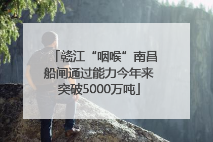 赣江“咽喉”南昌船闸通过能力今年来突破5000万吨