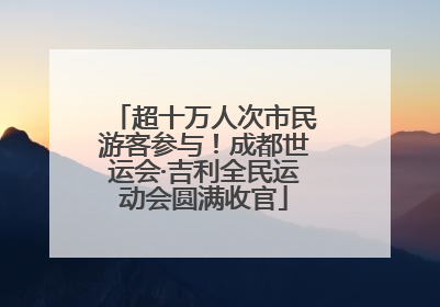超十万人次市民游客参与！成都世运会·吉利全民运动会圆满收官