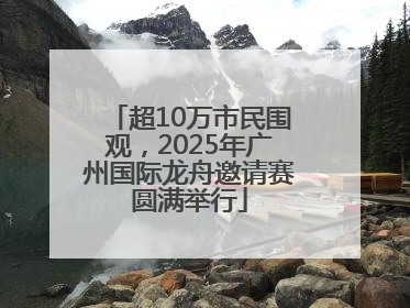 超10万市民围观，2025年广州国际龙舟邀请赛圆满举行