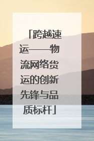 跨越速运——物流网络货运的创新先锋与品质标杆