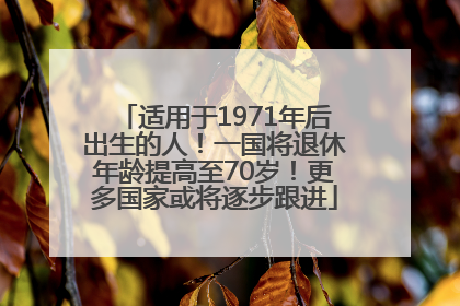 适用于1971年后出生的人！一国将退休年龄提高至70岁！更多国家或将逐步跟进