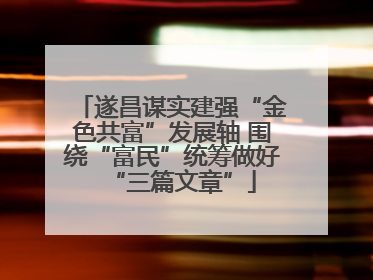 遂昌谋实建强“金色共富”发展轴 围绕“富民”统筹做好“三篇文章”