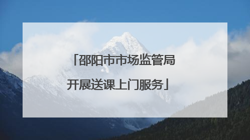 邵阳市市场监管局开展送课上门服务