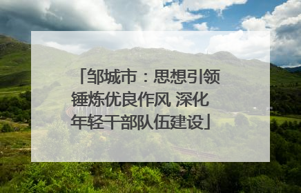 邹城市：思想引领锤炼优良作风 深化年轻干部队伍建设