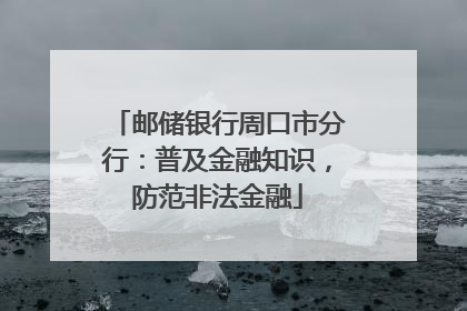 邮储银行周口市分行：普及金融知识，防范非法金融
