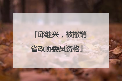 邱继兴，被撤销省政协委员资格