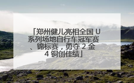 郑州健儿亮相全国 U 系列场地自行车冠军赛、锦标赛，勇夺 2 金 4 铜创佳绩