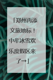郑州再添文旅地标！中牟冰雪欢乐度假区来了→