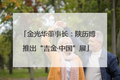 金光华董事长：陕历博推出“吉金·中国”展