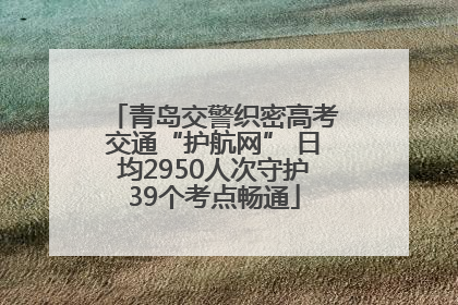 青岛交警织密高考交通“护航网” 日均2950人次守护39个考点畅通
