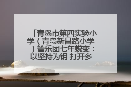 青岛市第四实验小学（青岛新昌路小学）管乐团七年蜕变：以坚持为钥 打开多元成长之门