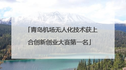 青岛机场无人化技术获上合创新创业大赛第一名