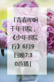 青春叩响千年书院，《少年书院行》6月9日晚7:30首播