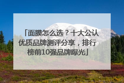 面膜怎么选？十大公认优质品牌测评分享，排行榜前10强品牌曝光