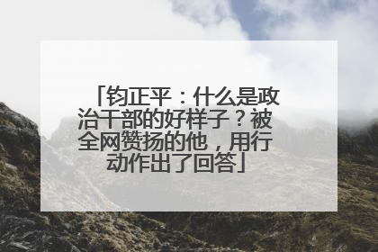 钧正平：什么是政治干部的好样子？被全网赞扬的他，用行动作出了回答