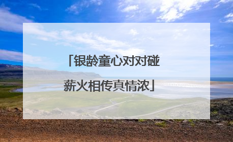 银龄童心对对碰 薪火相传真情浓
