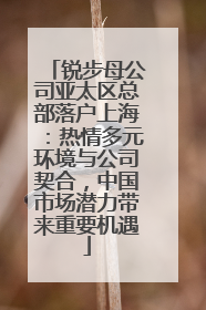 锐步母公司亚太区总部落户上海：热情多元环境与公司契合，中国市场潜力带来重要机遇