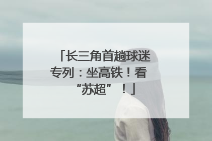 长三角首趟球迷专列：坐高铁！看“苏超”！