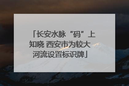 长安水脉“码”上知晓 西安市为较大河流设置标识牌