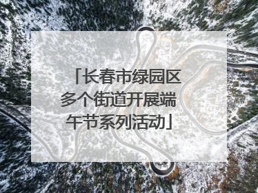 长春市绿园区多个街道开展端午节系列活动