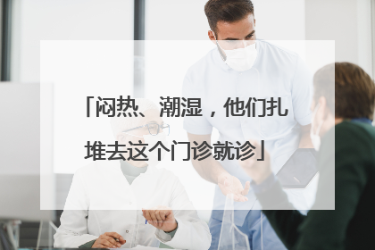 闷热、潮湿，他们扎堆去这个门诊就诊