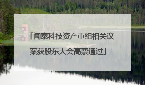 闻泰科技资产重组相关议案获股东大会高票通过