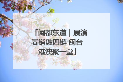 闽都东道｜展演赛销融四链 闽台港澳聚一堂