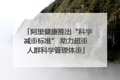 阿里健康推出“科学减重标准” 助力超重人群科学管理体重