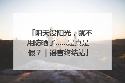 阴天没阳光，就不用防晒了……是真是假？｜谣言终结站