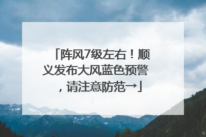 阵风7级左右！顺义发布大风蓝色预警，请注意防范→