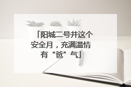 阳城二号井这个安全月，充满温情有“爸”气