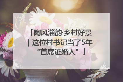 陶风淄韵·乡村好景｜这位村书记当了5年“首席证婚人”