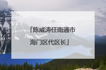 陈威涛任南通市海门区代区长